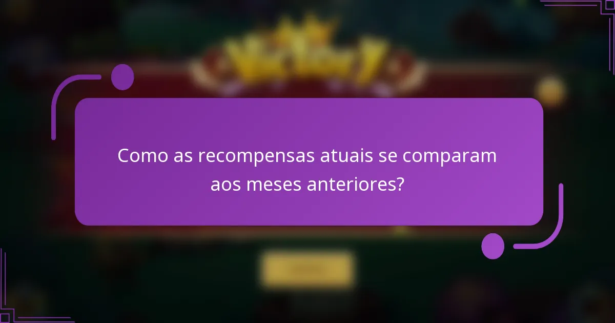 Como as recompensas atuais se comparam aos meses anteriores?