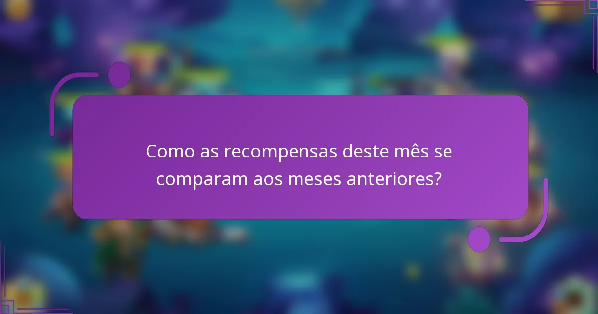 Como as recompensas deste mês se comparam aos meses anteriores?