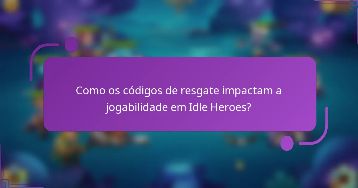Como os códigos de resgate impactam a jogabilidade em Idle Heroes?