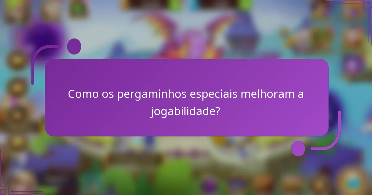 Como os pergaminhos especiais melhoram a jogabilidade?