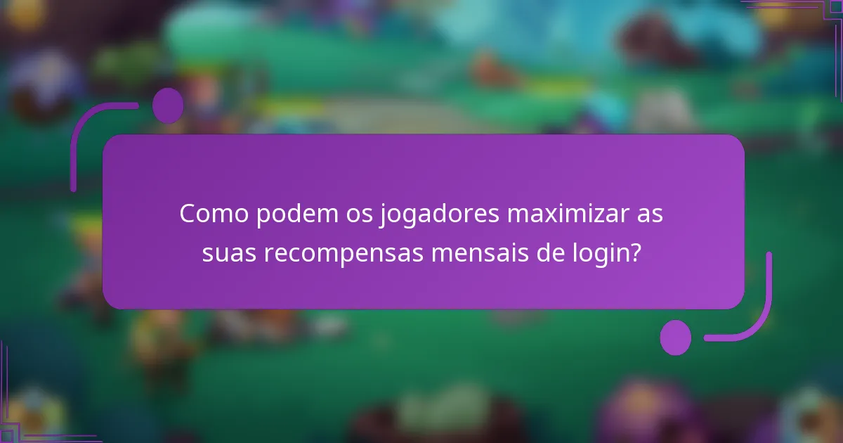 Como podem os jogadores maximizar as suas recompensas mensais de login?