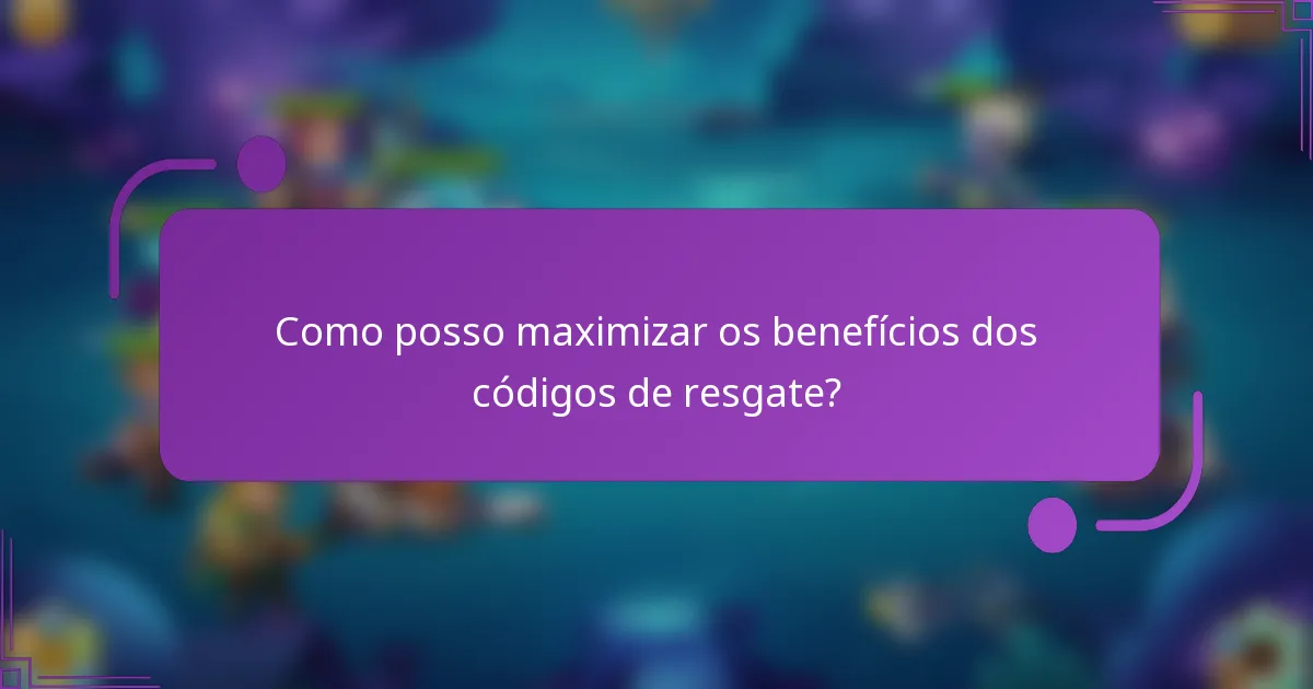Como posso maximizar os benefícios dos códigos de resgate?