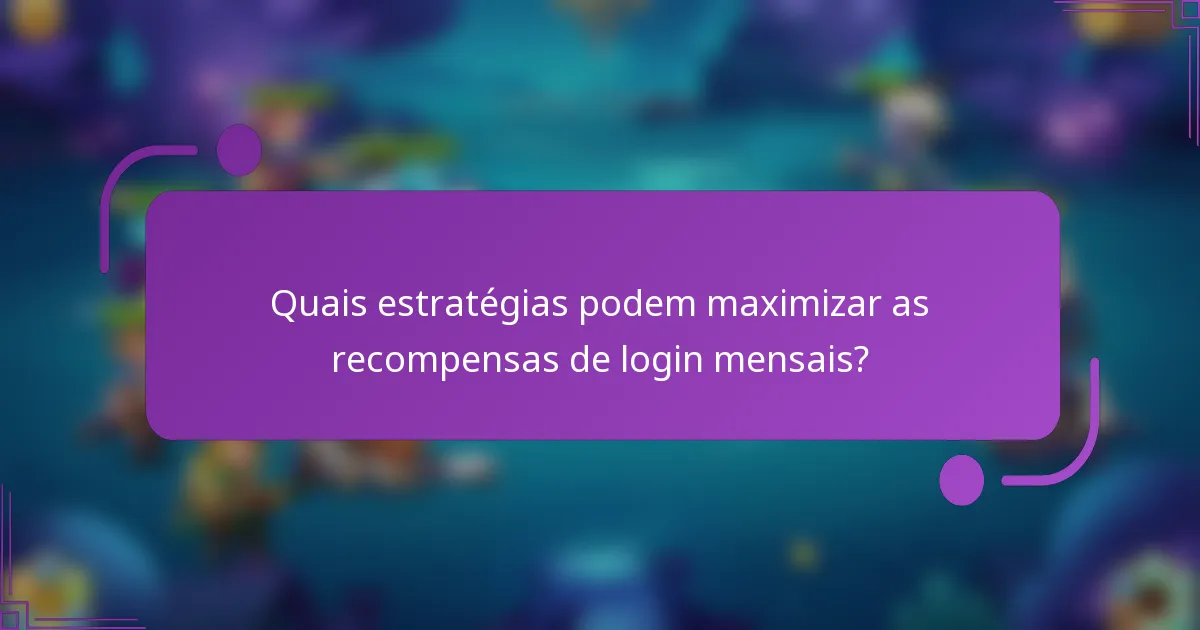 Quais estratégias podem maximizar as recompensas de login mensais?