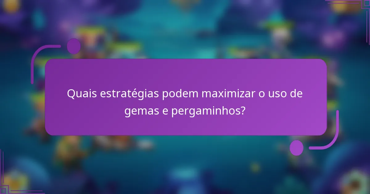 Quais estratégias podem maximizar o uso de gemas e pergaminhos?