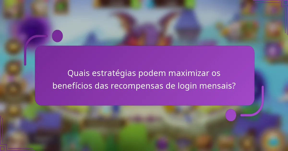 Quais estratégias podem maximizar os benefícios das recompensas de login mensais?