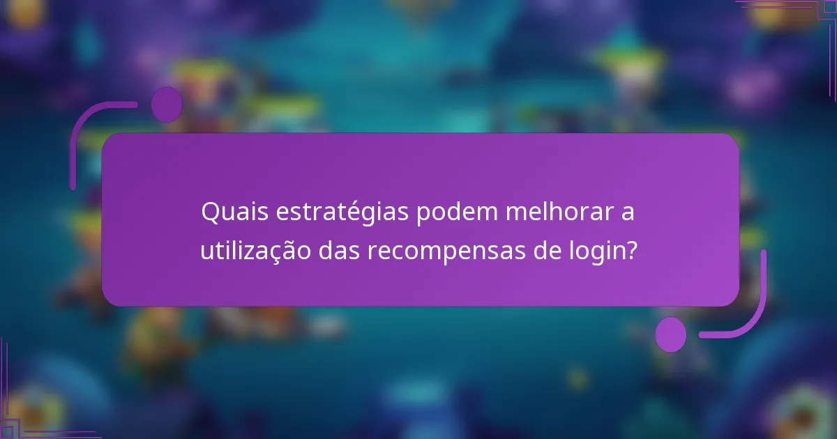 Quais estratégias podem melhorar a utilização das recompensas de login?