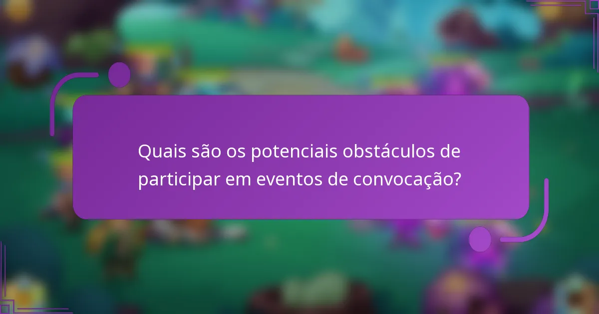 Quais são os potenciais obstáculos de participar em eventos de convocação?
