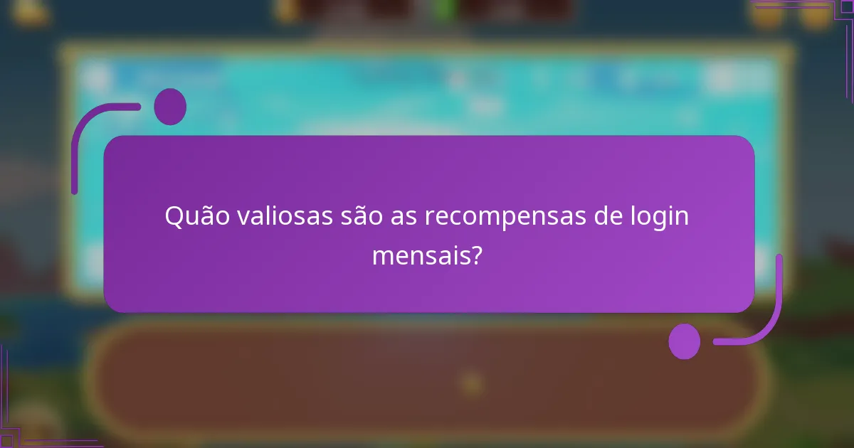 Quão valiosas são as recompensas de login mensais?