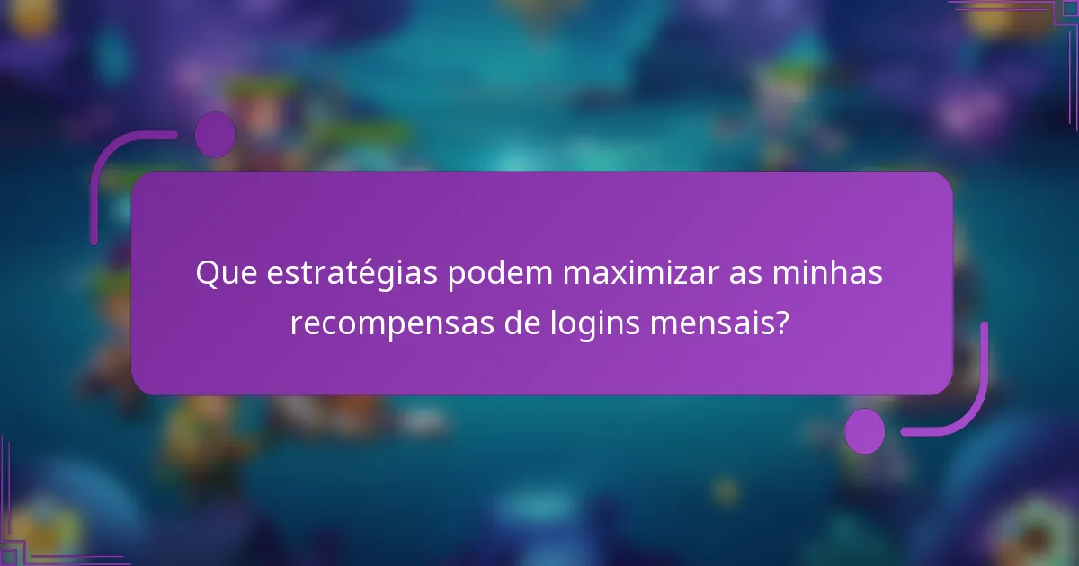 Que estratégias podem maximizar as minhas recompensas de logins mensais?